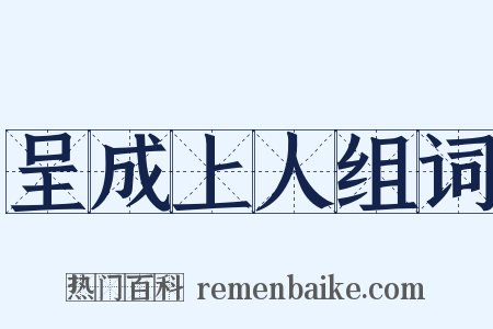 呈成上人组词是什么意思的图片